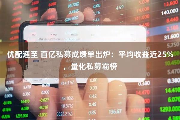 优配速至 百亿私募成绩单出炉：平均收益近25%，量化私募霸榜