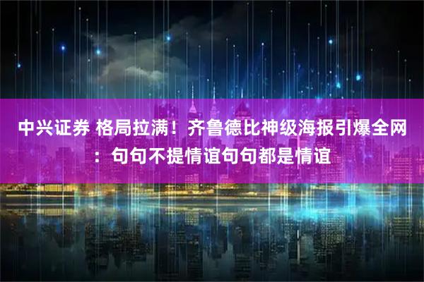 中兴证券 格局拉满！齐鲁德比神级海报引爆全网：句句不提情谊句句都是情谊