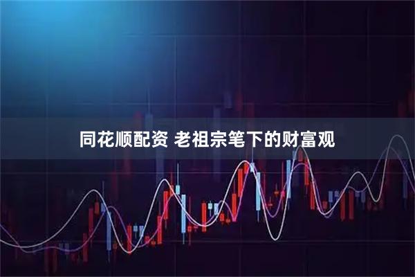 同花顺配资 老祖宗笔下的财富观