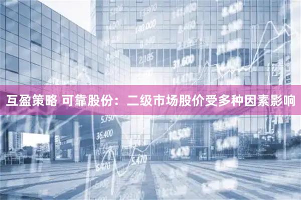 互盈策略 可靠股份：二级市场股价受多种因素影响