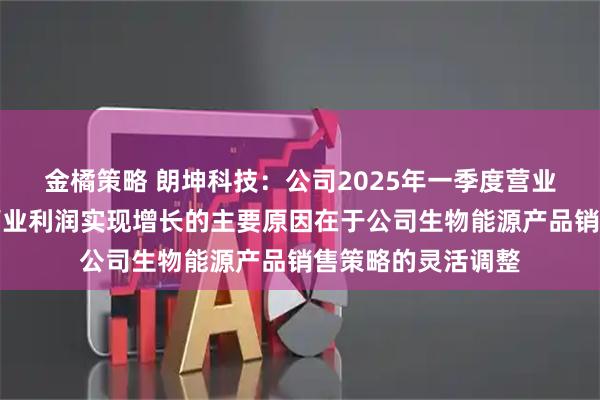 金橘策略 朗坤科技：公司2025年一季度营业收入同比下降但营业利润实现增长的主要原因在于公司生物能源产品销售策略的灵活调整
