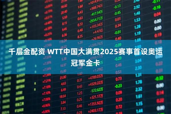 千层金配资 WTT中国大满贯2025赛事首设奥运冠军金卡