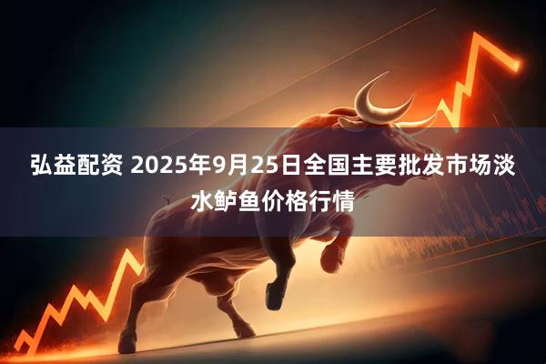 弘益配资 2025年9月25日全国主要批发市场淡水鲈鱼价格行情