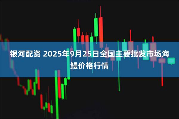 银河配资 2025年9月25日全国主要批发市场海鳗价格行情