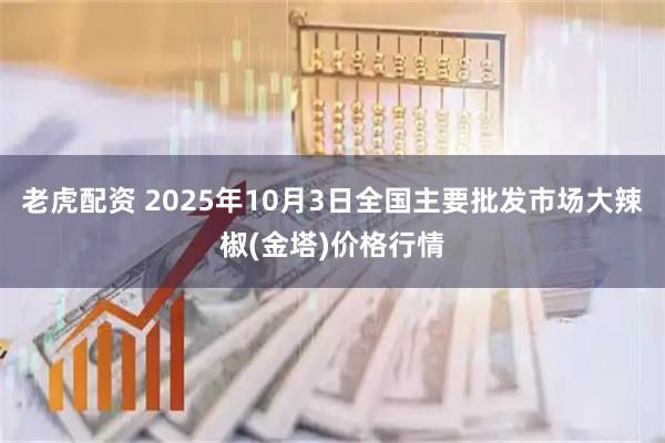 老虎配资 2025年10月3日全国主要批发市场大辣椒(金塔)价格行情