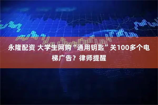 永隆配资 大学生网购“通用钥匙”关100多个电梯广告？律师提醒