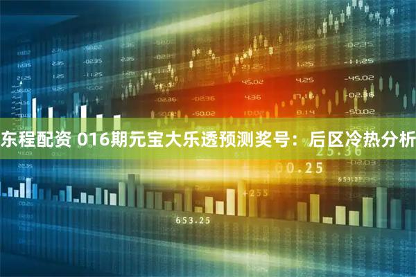 东程配资 016期元宝大乐透预测奖号：后区冷热分析