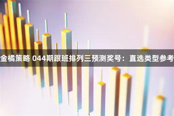 金橘策略 044期跟班排列三预测奖号：直选类型参考