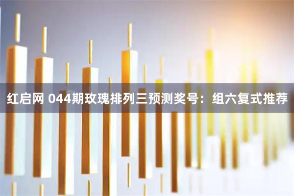 红启网 044期玫瑰排列三预测奖号：组六复式推荐