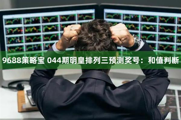 9688策略宝 044期明皇排列三预测奖号：和值判断