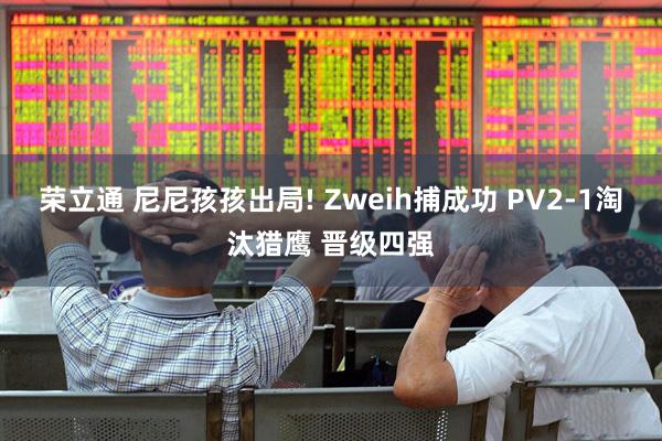 荣立通 尼尼孩孩出局! Zweih捕成功 PV2-1淘汰猎鹰 晋级四强