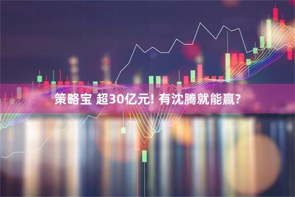 策略宝 超30亿元! 有沈腾就能赢?