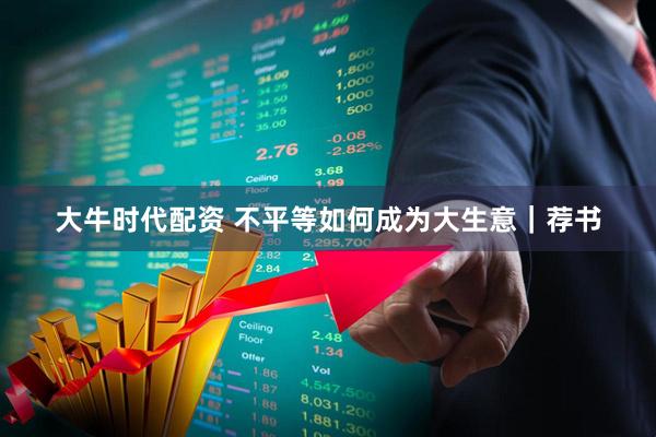 大牛时代配资 不平等如何成为大生意｜荐书