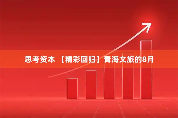 思考资本 【精彩回归】青海文旅的8月