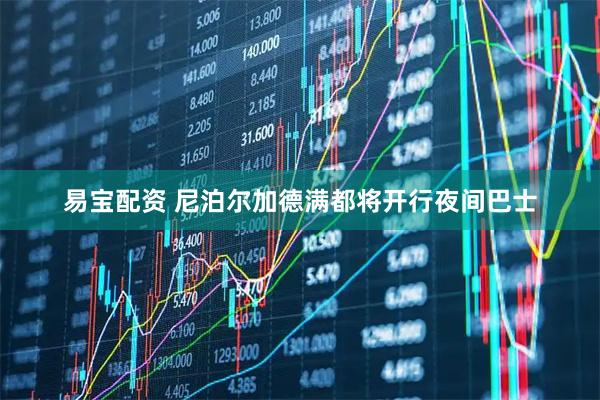 易宝配资 尼泊尔加德满都将开行夜间巴士
